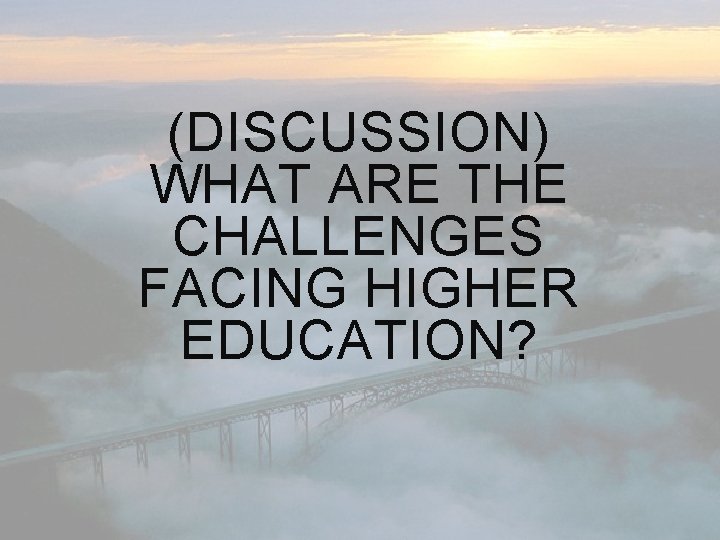 (DISCUSSION) WHAT ARE THE CHALLENGES FACING HIGHER EDUCATION? 
