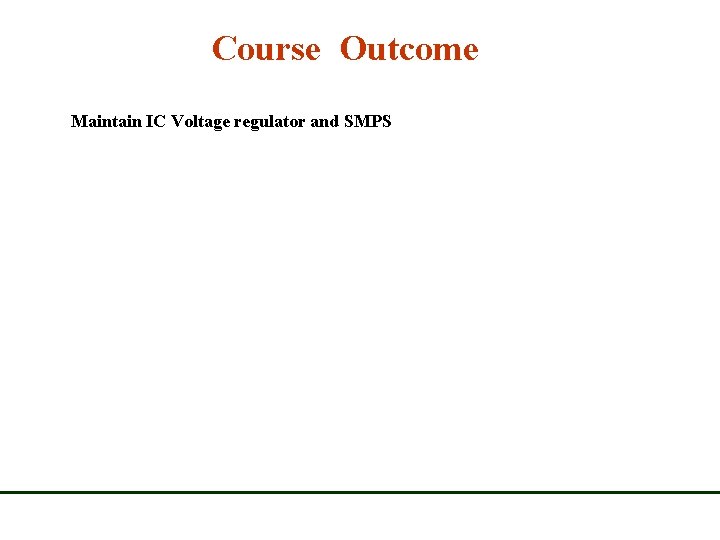 Course Outcome Maintain IC Voltage regulator and SMPS Course Outcome Maintain IC Voltage regulator and SMPS