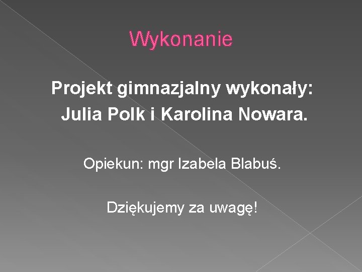 Wykonanie Projekt gimnazjalny wykonały: Julia Polk i Karolina Nowara. Opiekun: mgr Izabela Blabuś. Dziękujemy