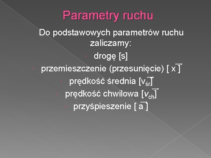 Parametry ruchu Do podstawowych parametrów ruchu zaliczamy: drogę [s] przemieszczenie (przesunięcie) [ x ]