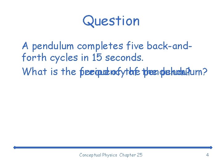 Question A pendulum completes five back-andforth cycles in 15 seconds. What is the frequency
