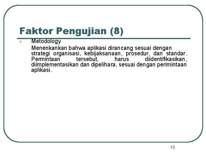 Faktor Pengujian (8) l Metodology Menenkankan bahwa aplikasi dirancang sesuai dengan strategi organisasi, kebijaksanaan,