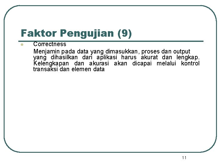 Faktor Pengujian (9) l Correctness Menjamin pada data yang dimasukkan, proses dan output yang