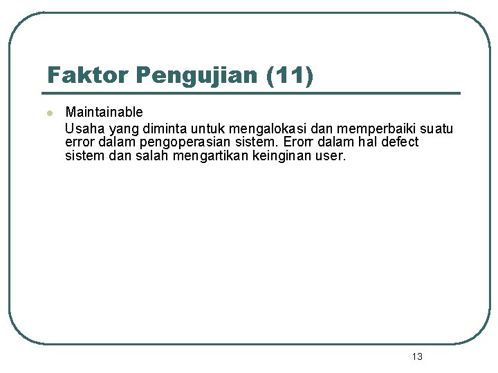 Faktor Pengujian (11) l Maintainable Usaha yang diminta untuk mengalokasi dan memperbaiki suatu error