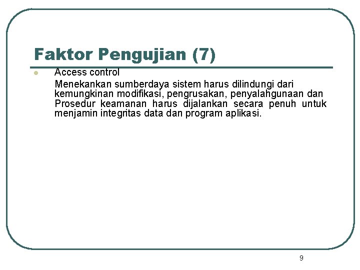 Faktor Pengujian (7) l Access control Menekankan sumberdaya sistem harus dilindungi dari kemungkinan modifikasi,