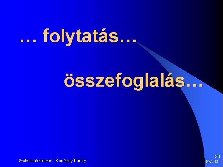 … folytatás… összefoglalás… Szakmai önismeret - Koroknay Károly 30 3/2/2021 … folytatás… összefoglalás… Szakmai önismeret - Koroknay Károly 30 3/2/2021