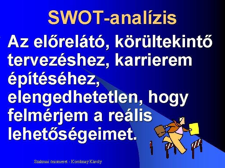 SWOT-analízis Az előrelátó, körültekintő tervezéshez, karrierem építéséhez, elengedhetetlen, hogy felmérjem a reális lehetőségeimet. Szakmai