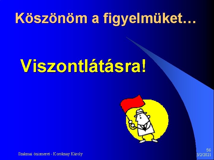 Köszönöm a figyelmüket… Viszontlátásra! Szakmai önismeret - Koroknay Károly 56 3/2/2021 Köszönöm a figyelmüket… Viszontlátásra! Szakmai önismeret - Koroknay Károly 56 3/2/2021