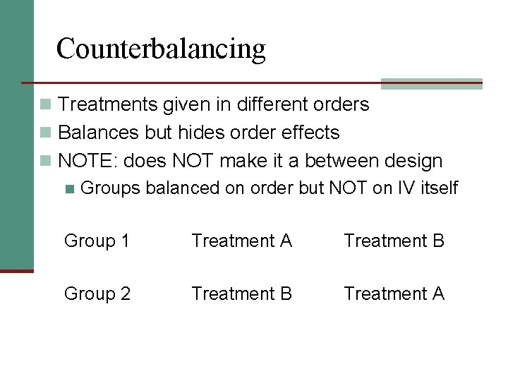 Counterbalancing n Treatments given in different orders n Balances but hides order effects n