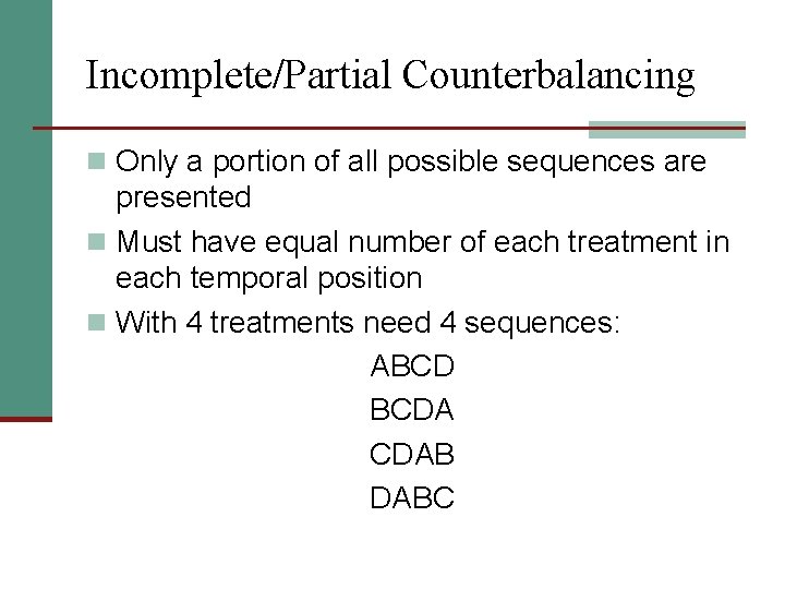 Incomplete/Partial Counterbalancing n Only a portion of all possible sequences are presented n Must