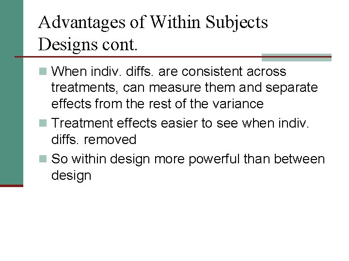 Advantages of Within Subjects Designs cont. n When indiv. diffs. are consistent across treatments,