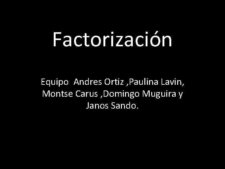Factorización Equipo Andres Ortiz , Paulina Lavin, Montse Carus , Domingo Muguira y Janos
