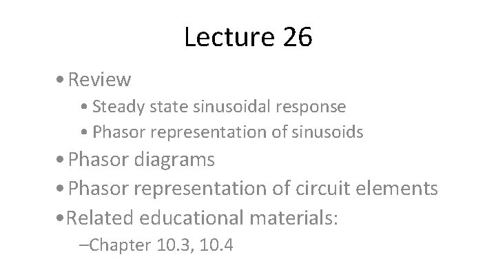 Lecture 26 • Review • Steady state sinusoidal response • Phasor representation of sinusoids