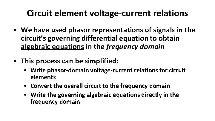 Circuit element voltage-current relations • We have used phasor representations of signals in the