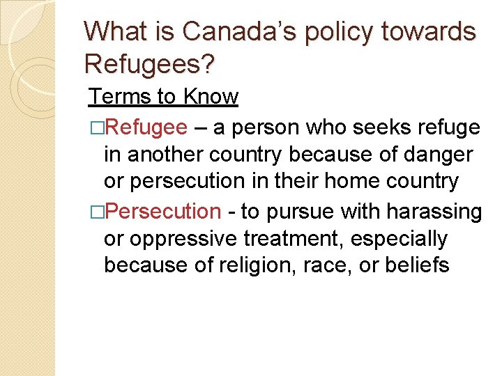 What is Canada’s policy towards Refugees? Terms to Know �Refugee – a person who