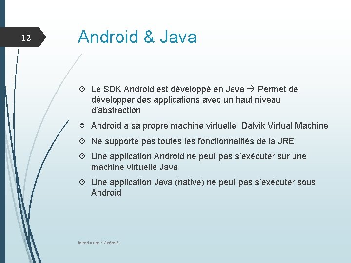 12 Android & Java Le SDK Android est développé en Java Permet de développer