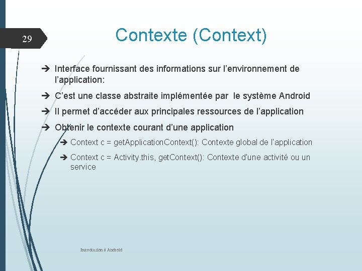 29 Contexte (Context) Interface fournissant des informations sur l’environnement de l’application: C’est une classe 29 Contexte (Context) Interface fournissant des informations sur l’environnement de l’application: C’est une classe