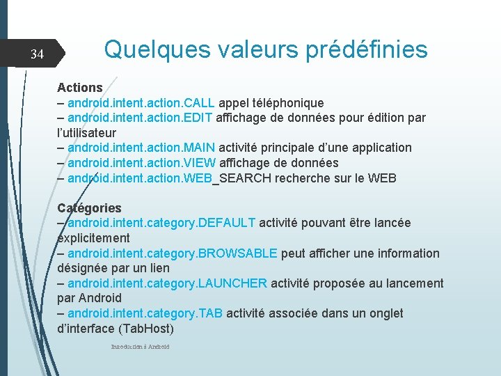 34 Quelques valeurs prédéfinies Actions – android. intent. action. CALL appel téléphonique – android.