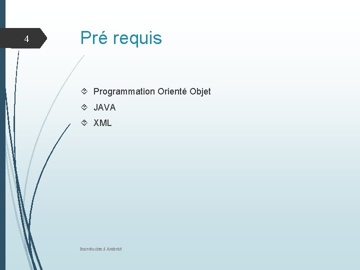 4 Pré requis Programmation Orienté Objet JAVA XML Introduction à Android 