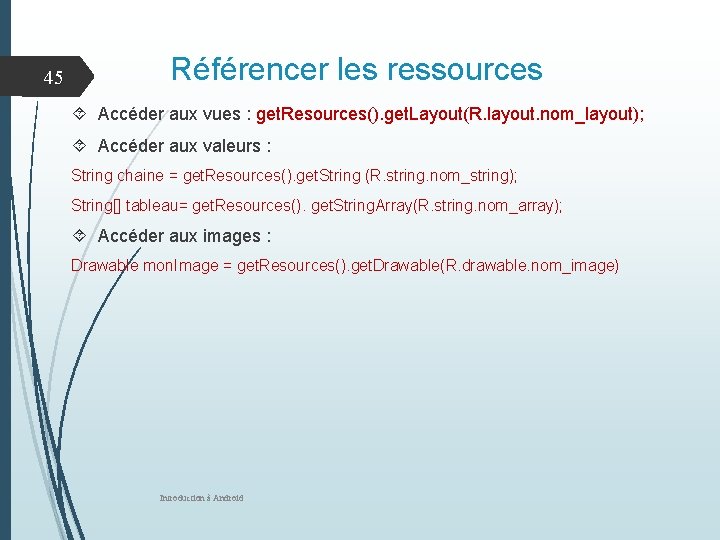 45 Référencer les ressources Accéder aux vues : get. Resources(). get. Layout(R. layout. nom_layout);
