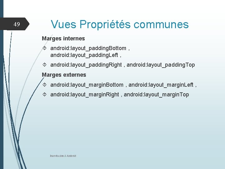 49 Vues Propriétés communes Marges internes android: layout_padding. Bottom , android: layout_padding. Left ,