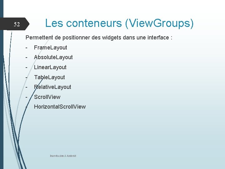 Les conteneurs (View. Groups) 52 Permettent de positionner des widgets dans une interface :