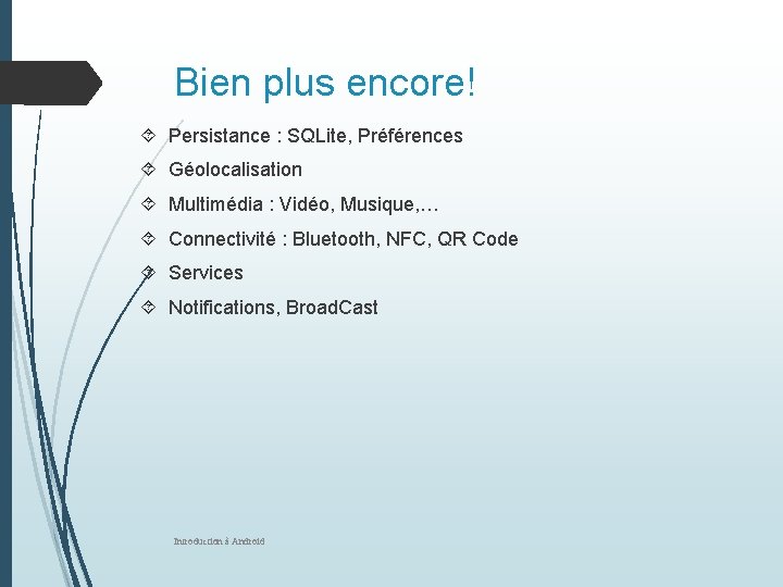 Bien plus encore! Persistance : SQLite, Préférences Géolocalisation Multimédia : Vidéo, Musique, … Connectivité