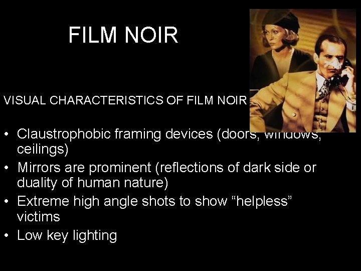 FILM NOIR VISUAL CHARACTERISTICS OF FILM NOIR • Claustrophobic framing devices (doors, windows, ceilings)