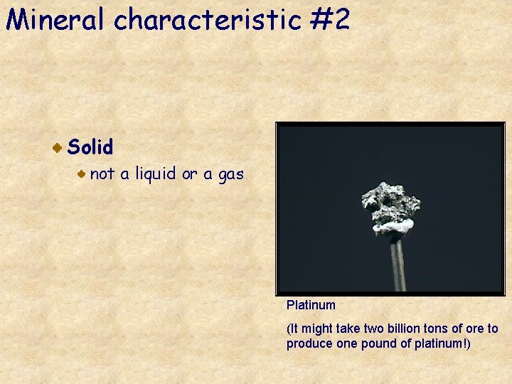 Mineral characteristic #2 Solid not a liquid or a gas Platinum (It might take