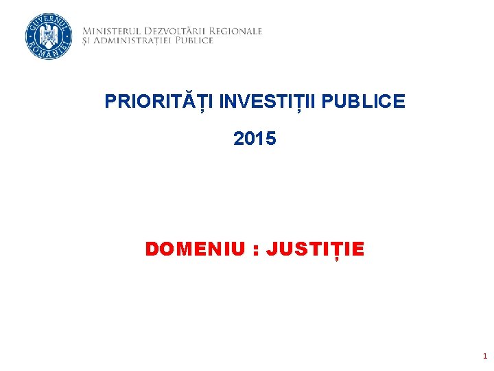 PRIORITĂȚI INVESTIȚII PUBLICE 2015 DOMENIU : JUSTIȚIE 1 