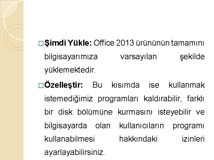 �Şimdi Yükle: Office 2013 ürününün tamamını bilgisayarımıza varsayılan şekilde yüklemektedir. �Özelleştir: Bu kısımda ise