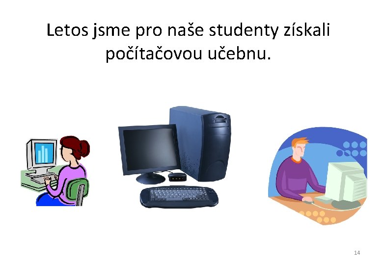Letos jsme pro naše studenty získali počítačovou učebnu. 14 Letos jsme pro naše studenty získali počítačovou učebnu. 14
