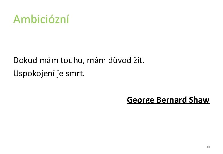 Ambiciózní Dokud mám touhu, mám důvod žít. Uspokojení je smrt. George Bernard Shaw 30 Ambiciózní Dokud mám touhu, mám důvod žít. Uspokojení je smrt. George Bernard Shaw 30