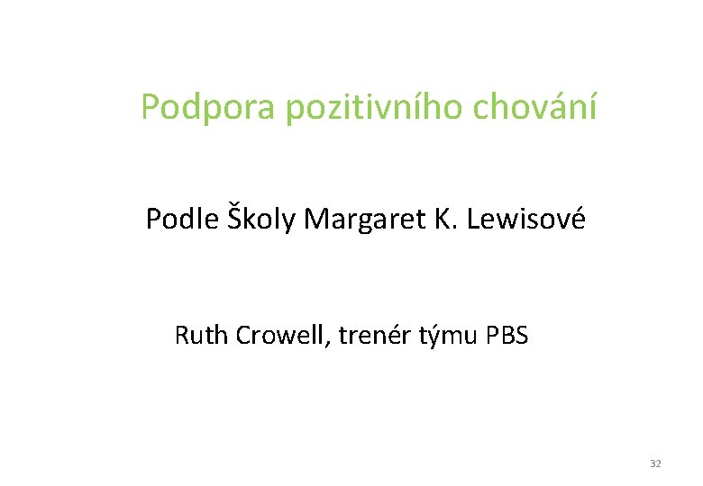 Podpora pozitivního chování Podle Školy Margaret K. Lewisové Ruth Crowell, trenér týmu PBS 32 Podpora pozitivního chování Podle Školy Margaret K. Lewisové Ruth Crowell, trenér týmu PBS 32