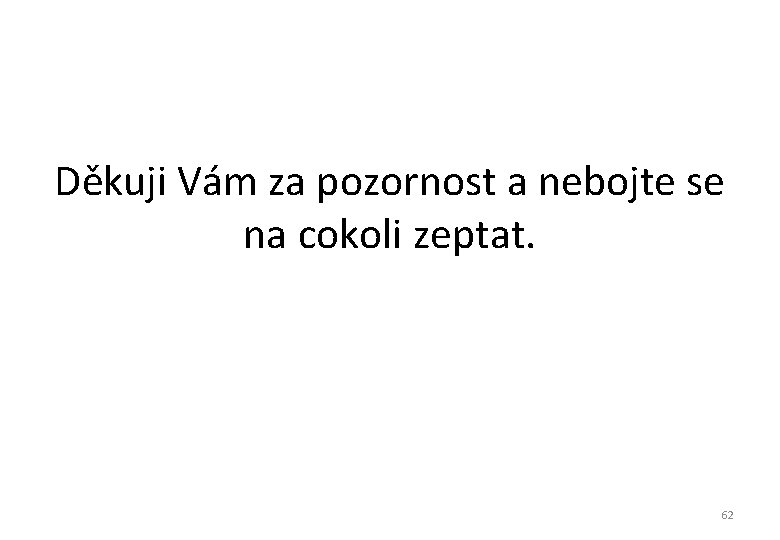 Děkuji Vám za pozornost a nebojte se na cokoli zeptat. 62 Děkuji Vám za pozornost a nebojte se na cokoli zeptat. 62