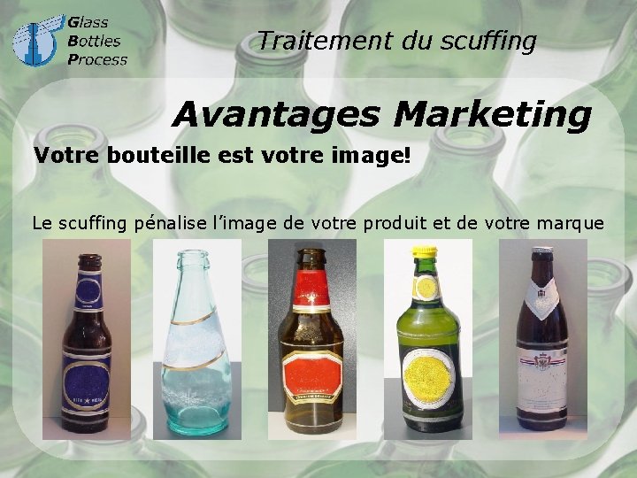 Traitement du scuffing Avantages Marketing Votre bouteille est votre image! Le scuffing pénalise l’image