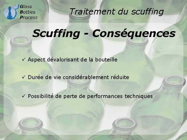 Traitement du scuffing Scuffing - Conséquences ü Aspect dévalorisant de la bouteille ü Durée