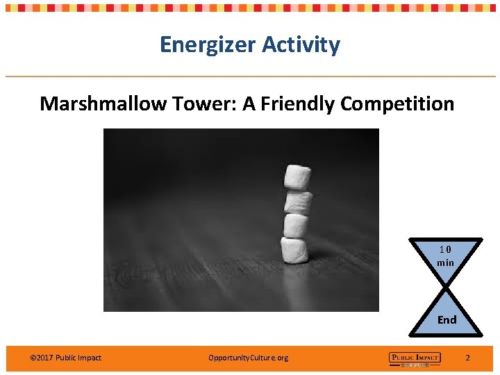 Energizer Activity Marshmallow Tower: A Friendly Competition 10 min End © 2017 Public Impact Energizer Activity Marshmallow Tower: A Friendly Competition 10 min End © 2017 Public Impact