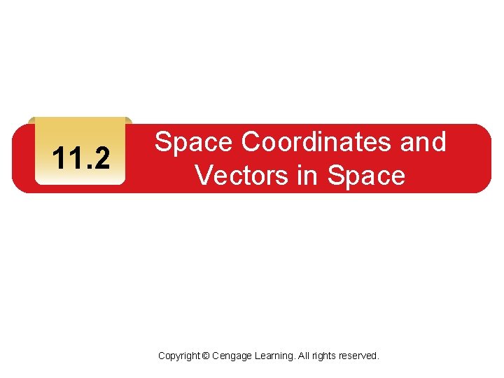 11. 2 Space Coordinates and Vectors in Space Copyright © Cengage Learning. All rights 11. 2 Space Coordinates and Vectors in Space Copyright © Cengage Learning. All rights