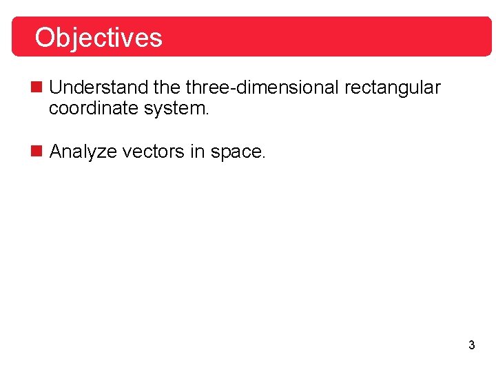 Objectives n Understand the three-dimensional rectangular coordinate system. n Analyze vectors in space. 3 Objectives n Understand the three-dimensional rectangular coordinate system. n Analyze vectors in space. 3