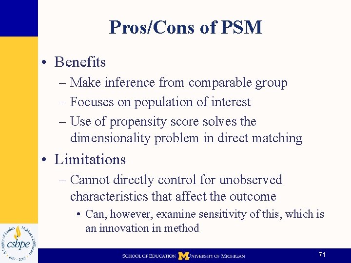 Pros/Cons of PSM • Benefits – Make inference from comparable group – Focuses on