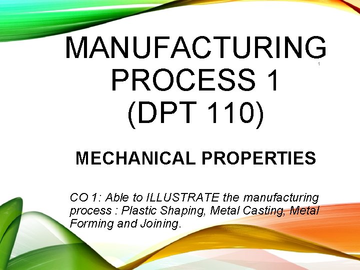 MANUFACTURING PROCESS 1 (DPT 110) 1 MECHANICAL PROPERTIES CO 1: Able to ILLUSTRATE the