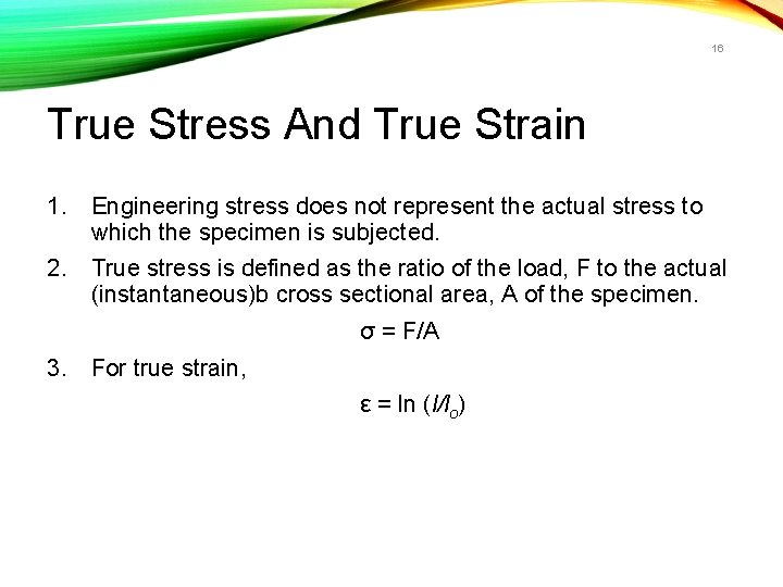 16 True Stress And True Strain 1. Engineering stress does not represent the actual