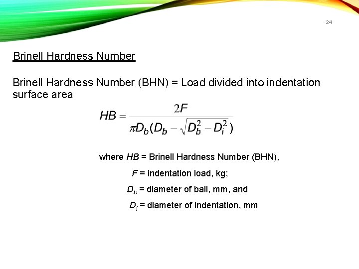 24 Brinell Hardness Number (BHN) = Load divided into indentation surface area where HB