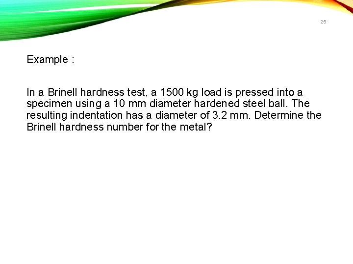 25 Example : In a Brinell hardness test, a 1500 kg load is pressed