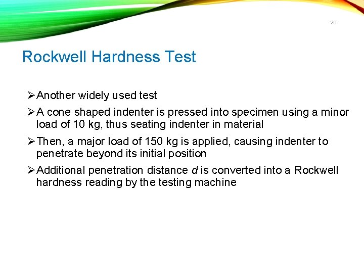 26 Rockwell Hardness Test ØAnother widely used test ØA cone shaped indenter is pressed