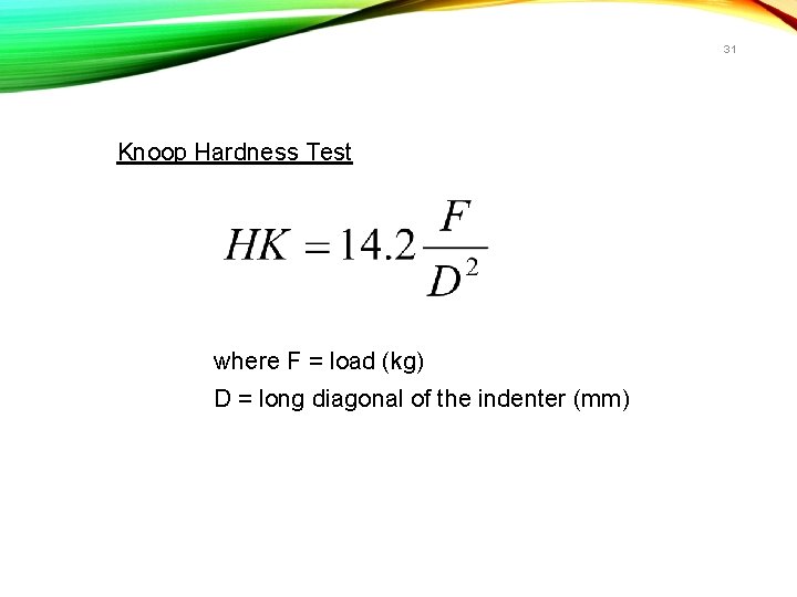 31 Knoop Hardness Test where F = load (kg) D = long diagonal of