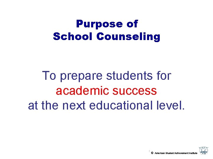 Purpose of School Counseling To prepare students for academic success at the next educational Purpose of School Counseling To prepare students for academic success at the next educational
