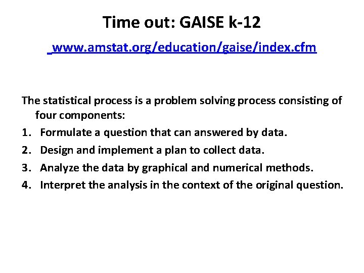 Time out: GAISE k-12 www. amstat. org/education/gaise/index. cfm The statistical process is a problem