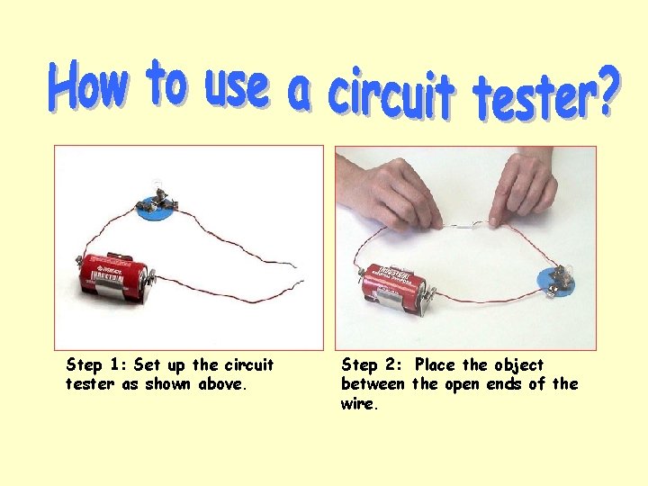 Step 1: Set up the circuit tester as shown above. Step 2: Place the